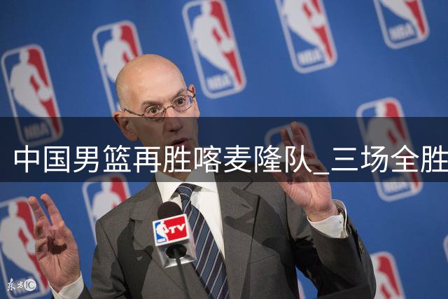 中国男篮再胜喀麦隆队 三场全胜结束国际团结杯