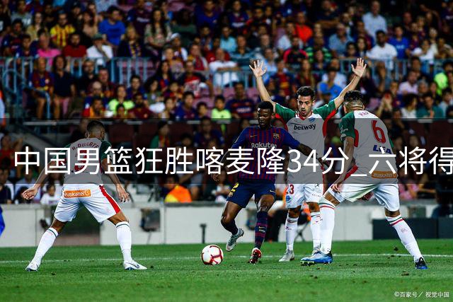 中国男篮狂胜喀麦隆34分 六将得分上双展现团队火力