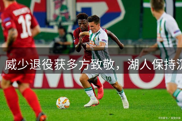 威少退役获多方致敬，湖人保持沉默引发热议