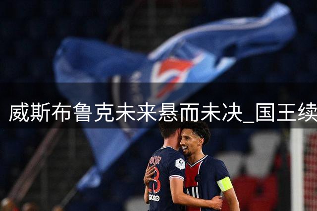 威斯布鲁克未来悬而未决 国王续约意愿与角色定位成关键