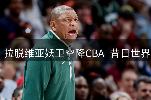 拉脱维亚妖卫空降CBA 昔日世界杯助攻王能否重现辉煌