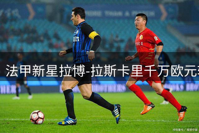 法甲新星拉博-拉斯卡里千万欧元转投欧塞尔 签四年长约补强进攻端