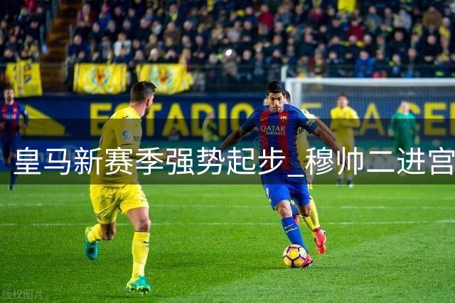 皇马新赛季强势起步 穆帅二进宫显露锋芒