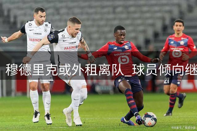 穆德里克或外租离队 球员倾向继续征战英超