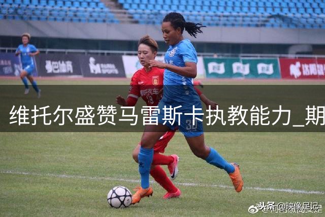 维托尔盛赞马雷斯卡执教能力 期待英超新赛季携手曼城