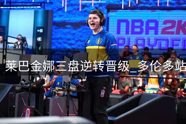 莱巴金娜三盘逆转晋级 多伦多站决战斯瓦泰克
