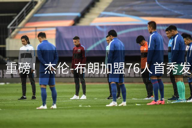 重磅！杰伦-布朗加盟76人首秀发布会定档 明日凌晨2点全球直播