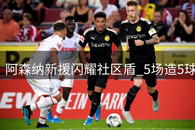 阿森纳新援闪耀社区盾 5场造5球展现超值身价