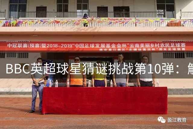 BBC英超球星猜谜挑战第10弹：解锁球星身份的头脑风暴
