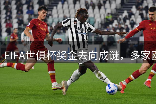 FIFA世俱杯奖金去向成谜，多家欧洲俱乐部面临资金困局